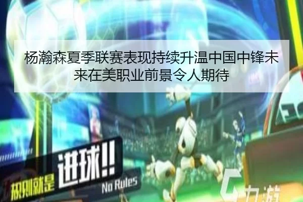 杨瀚森夏季联赛表现持续升温中国中锋未来在美职业前景令人期待