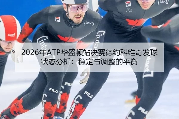 2026年ATP华盛顿站决赛德约科维奇发球状态分析：稳定与调整的平衡